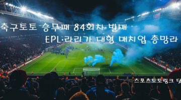 축구토토-승무패-84회차-발매-EPL-라리가-대형-매치업-총망라 스포츠토토링크