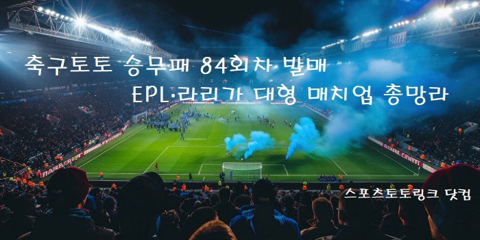 축구토토-승무패-84회차-발매-EPL-라리가-대형-매치업-총망라 스포츠토토링크