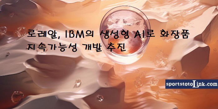 로레알-IBM의-생성형-AI로-화장품-지속가능성-개발-추진 스포츠토토링크